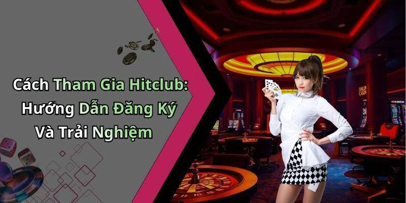 Cách Tham Gia Hitclub: Hướng Dẫn Đăng Ký Và Trải Nghiệm