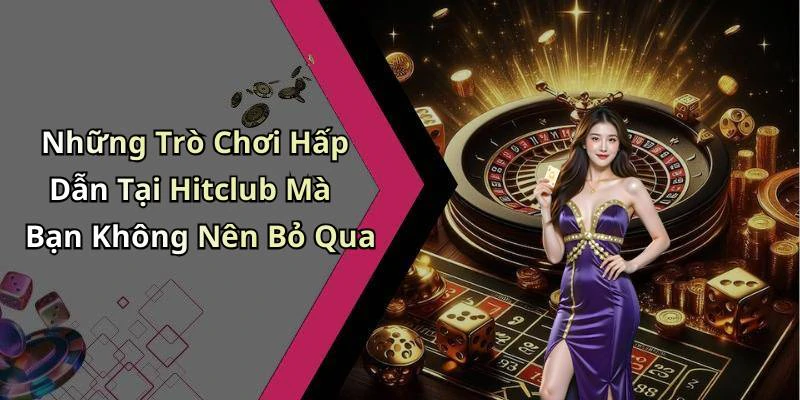 Những Trò Chơi Hấp Dẫn Tại Hitclub Mà Bạn Không Nên Bỏ Qua