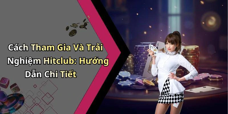 Cách Tham Gia Và Trải Nghiệm Hitclub: Hướng Dẫn Chi Tiết