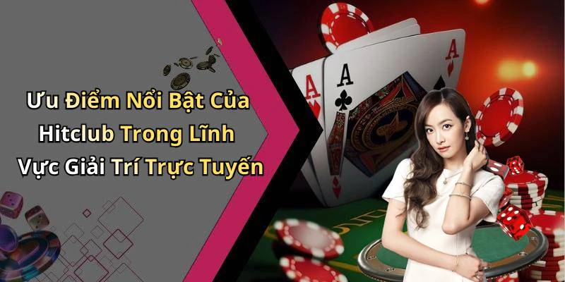 Ưu Điểm Nổi Bật Của Hitclub Trong Lĩnh Vực Giải Trí Trực Tuyến