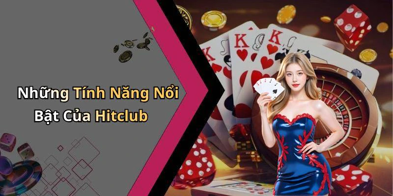 Những Tính Năng Nổi Bật Của Hitclub