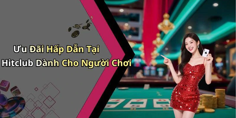 Ưu Đãi Hấp Dẫn Tại Hitclub Dành Cho Người Chơi