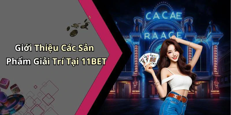 Giới Thiệu Các Sản Phẩm Giải Trí Tại 11BET
