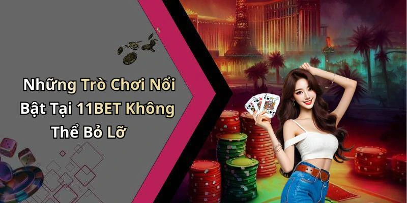 Những Trò Chơi Nổi Bật Tại 11BET Không Thể Bỏ Lỡ