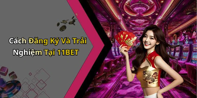Cách Đăng Ký Và Trải Nghiệm Tại 11BET