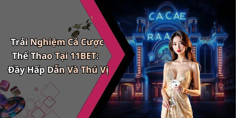 Trải Nghiệm Cá Cược Thể Thao Tại 11BET: Đầy Hấp Dẫn Và Thú Vị