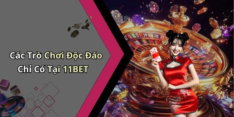 Các Trò Chơi Độc Đáo Chỉ Có Tại 11BET