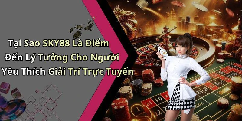 sky88-trai-nghiem-giai-tri-truc-tuyen-dinh-cao-voi-game-va-cuoc-hap-dan-2555