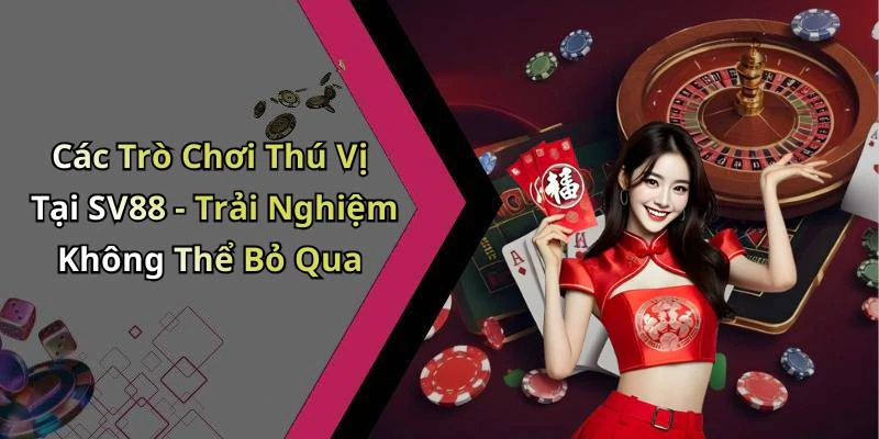Các Trò Chơi Thú Vị Tại SV88 - Trải Nghiệm Không Thể Bỏ Qua
