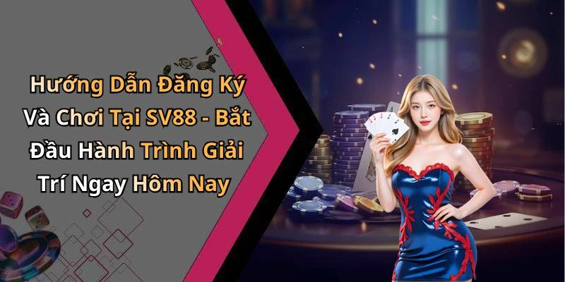 Hướng Dẫn Đăng Ký Và Chơi Tại SV88 - Bắt Đầu Hành Trình Giải Trí Ngay Hôm Nay