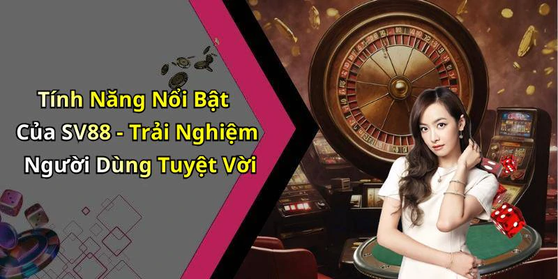 Tính Năng Nổi Bật Của SV88 - Trải Nghiệm Người Dùng Tuyệt Vời