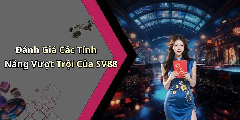 Đánh Giá Các Tính Năng Vượt Trội Của SV88