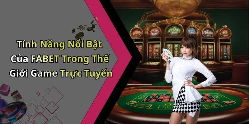 Tính Năng Nổi Bật Của FABET Trong Thế Giới Game Trực Tuyến