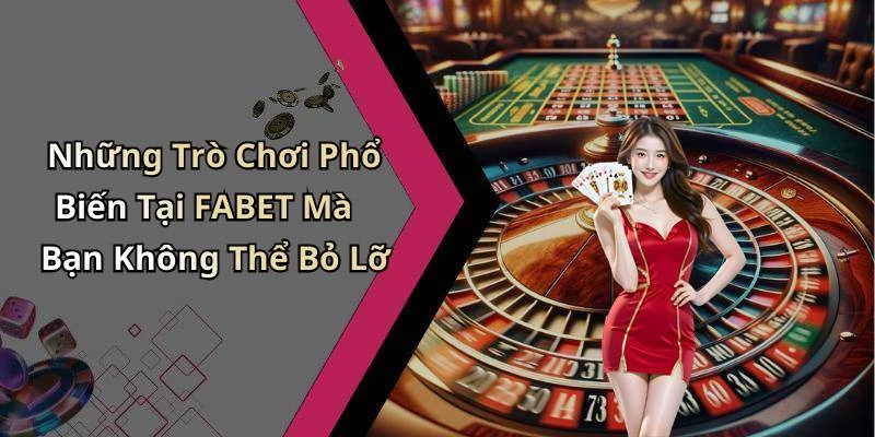 Những Trò Chơi Phổ Biến Tại FABET Mà Bạn Không Thể Bỏ Lỡ