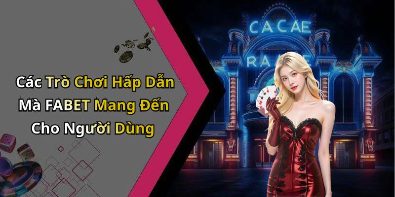 Các Trò Chơi Hấp Dẫn Mà FABET Mang Đến Cho Người Dùng