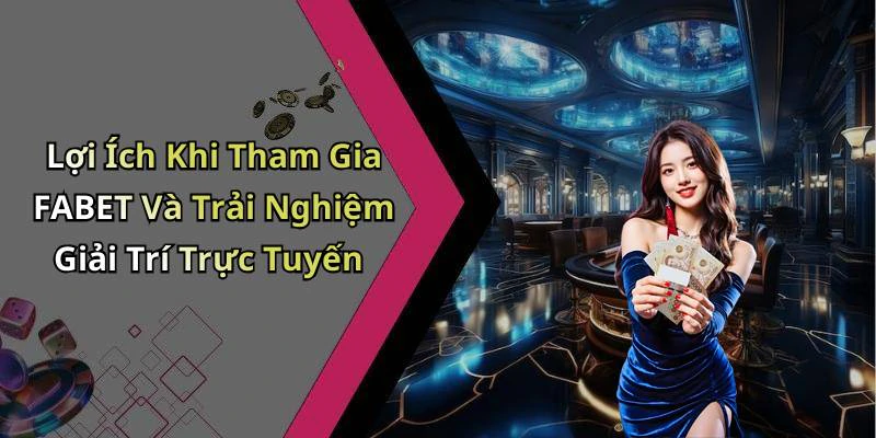 Lợi Ích Khi Tham Gia FABET Và Trải Nghiệm Giải Trí Trực Tuyến