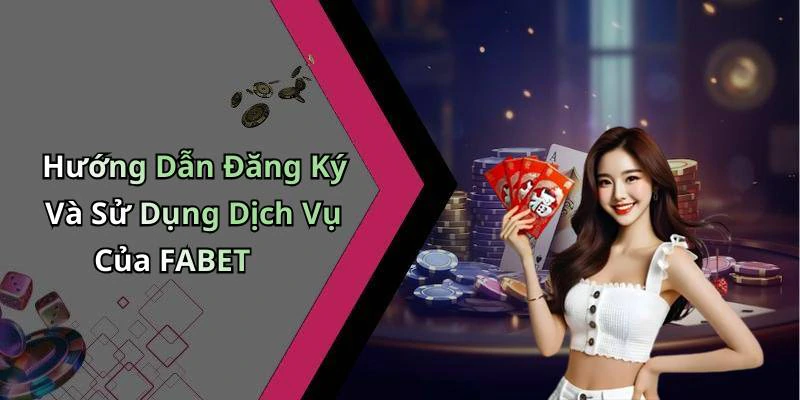 Hướng Dẫn Đăng Ký Và Sử Dụng Dịch Vụ Của FABET