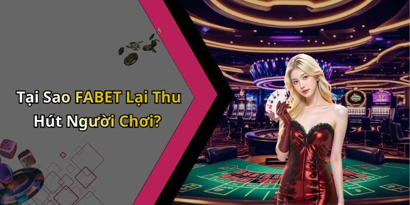 Tại Sao FABET Lại Thu Hút Người Chơi?