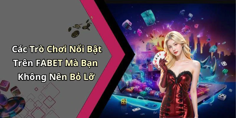 Các Trò Chơi Nổi Bật Trên FABET Mà Bạn Không Nên Bỏ Lỡ