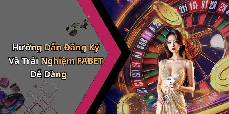Hướng Dẫn Đăng Ký Và Trải Nghiệm FABET Dễ Dàng