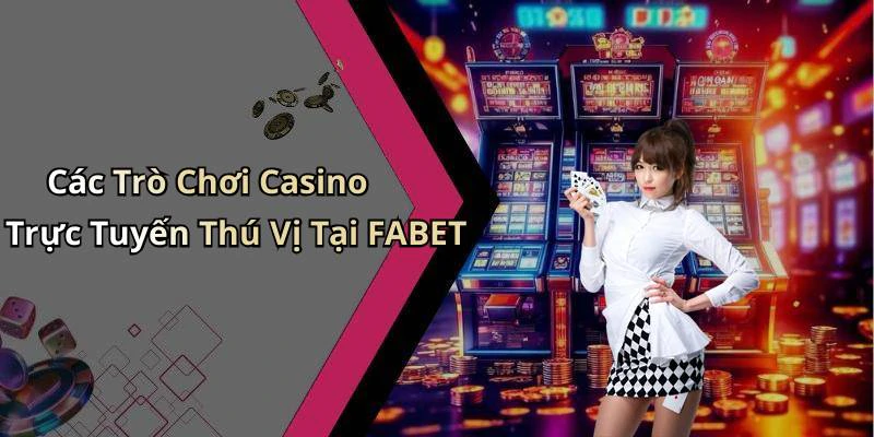 Các Trò Chơi Casino Trực Tuyến Thú Vị Tại FABET