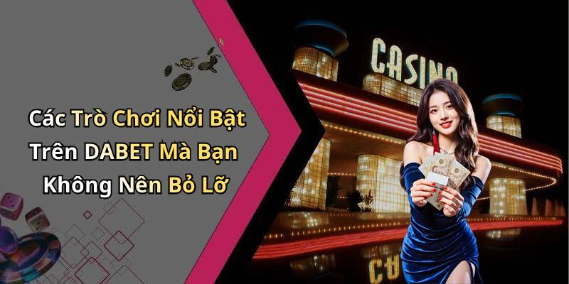 Các Trò Chơi Nổi Bật Trên DABET Mà Bạn Không Nên Bỏ Lỡ
