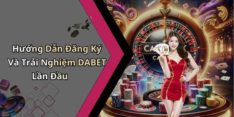 Hướng Dẫn Đăng Ký Và Trải Nghiệm DABET Lần Đầu