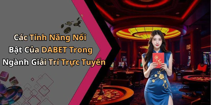 Các Tính Năng Nổi Bật Của DABET Trong Ngành Giải Trí Trực Tuyến