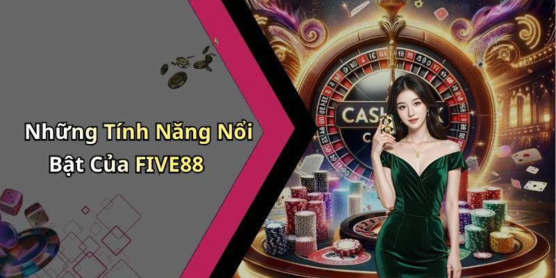 Những Tính Năng Nổi Bật Của FIVE88