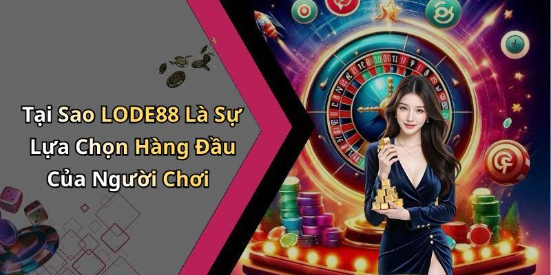 Tại Sao LODE88 Là Sự Lựa Chọn Hàng Đầu Của Người Chơi