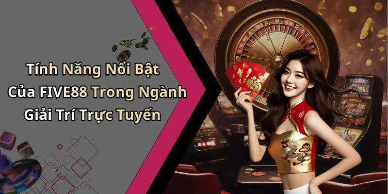 Tính Năng Nổi Bật Của FIVE88 Trong Ngành Giải Trí Trực Tuyến