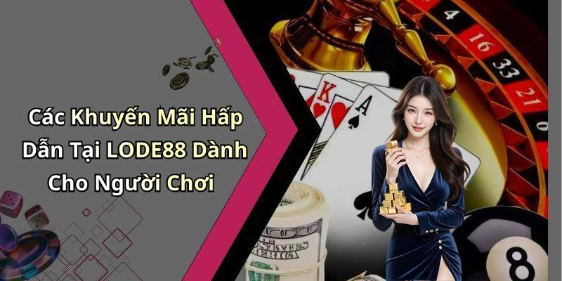 Các Khuyến Mãi Hấp Dẫn Tại LODE88 Dành Cho Người Chơi