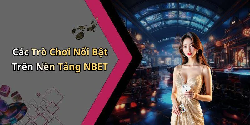 Các Trò Chơi Nổi Bật Trên Nền Tảng NBET