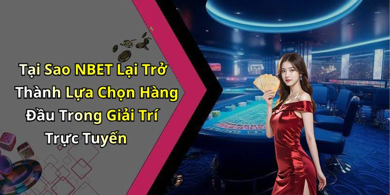 Tại Sao NBET Lại Trở Thành Lựa Chọn Hàng Đầu Trong Giải Trí Trực Tuyến