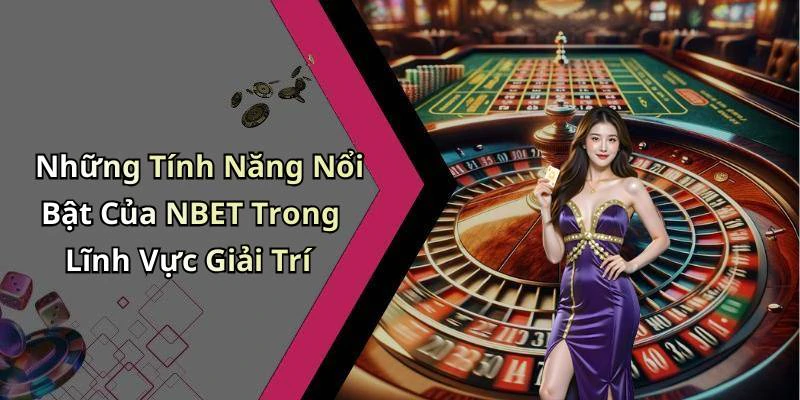 Những Tính Năng Nổi Bật Của NBET Trong Lĩnh Vực Giải Trí