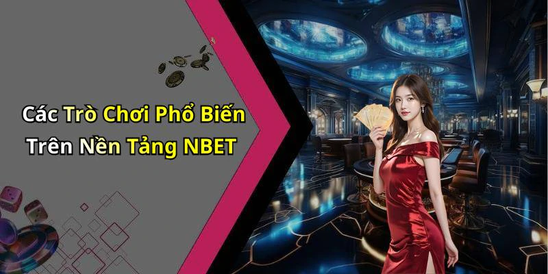 Các Trò Chơi Phổ Biến Trên Nền Tảng NBET
