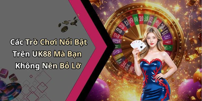 Các Trò Chơi Nổi Bật Trên UK88 Mà Bạn Không Nên Bỏ Lỡ