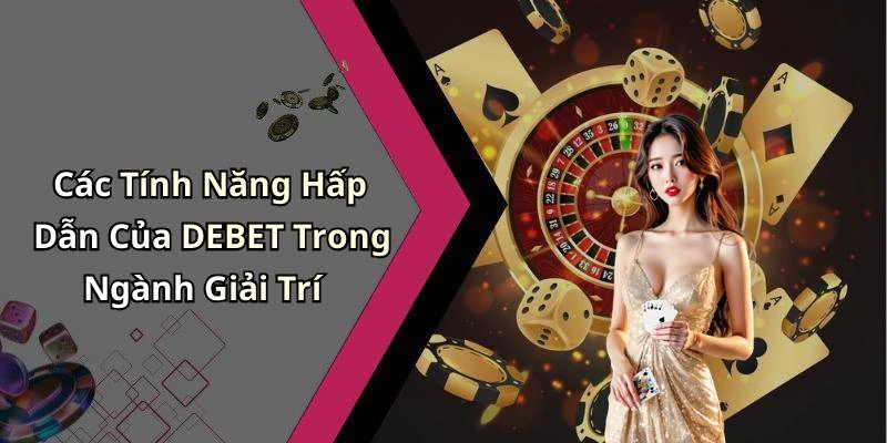 Các Tính Năng Hấp Dẫn Của DEBET Trong Ngành Giải Trí