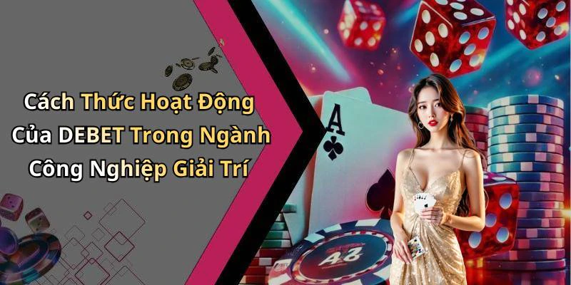 Cách Thức Hoạt Động Của DEBET Trong Ngành Công Nghiệp Giải Trí