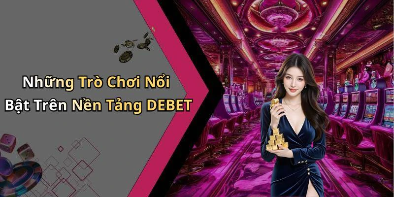 Những Trò Chơi Nổi Bật Trên Nền Tảng DEBET