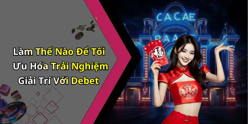 Làm Thế Nào Để Tối Ưu Hóa Trải Nghiệm Giải Trí Với Debet