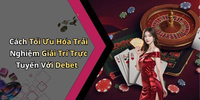 Cách Tối Ưu Hóa Trải Nghiệm Giải Trí Trực Tuyến Với Debet