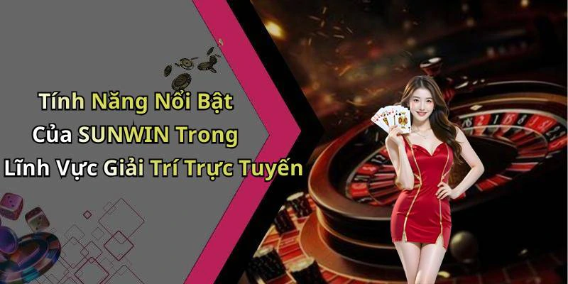 Tính Năng Nổi Bật Của SUNWIN Trong Lĩnh Vực Giải Trí Trực Tuyến