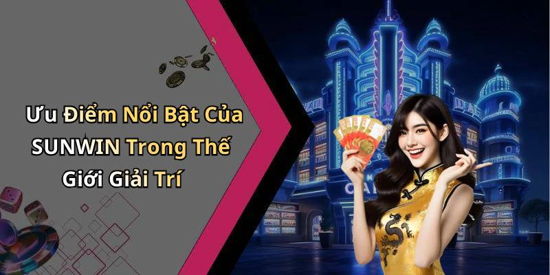 Ưu Điểm Nổi Bật Của SUNWIN Trong Thế Giới Giải Trí