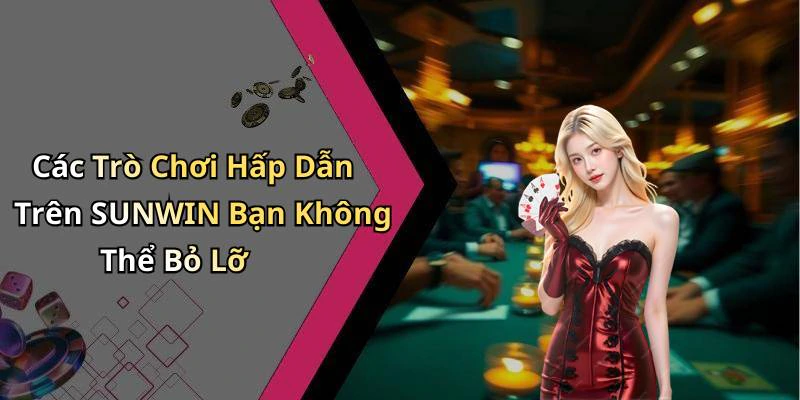 Các Trò Chơi Hấp Dẫn Trên SUNWIN Bạn Không Thể Bỏ Lỡ