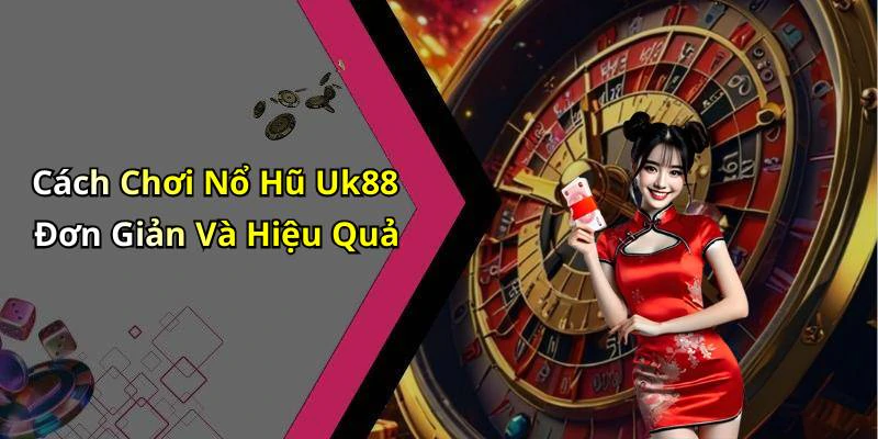 Cách Chơi Nổ Hũ Uk88 Đơn Giản Và Hiệu Quả