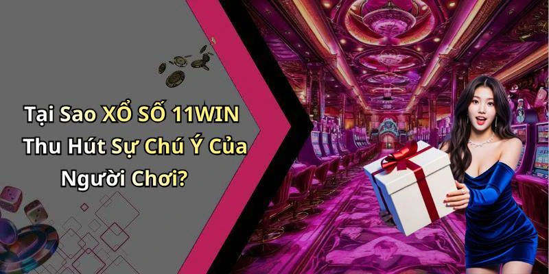 Tại Sao XỔ SỐ 11WIN Thu Hút Sự Chú Ý Của Người Chơi?