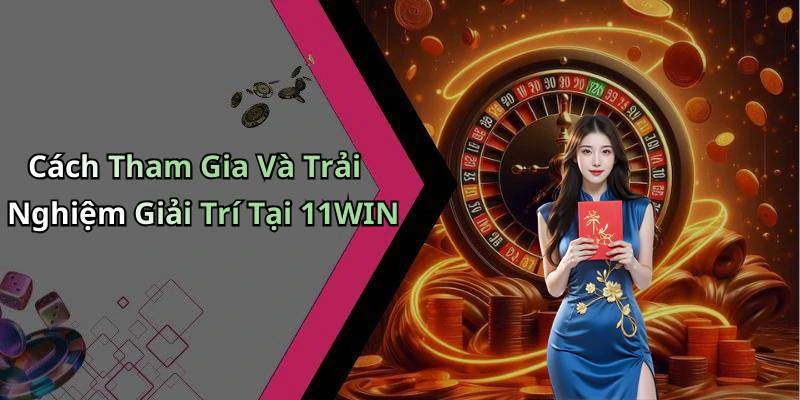 Cách Tham Gia Và Trải Nghiệm Giải Trí Tại 11WIN