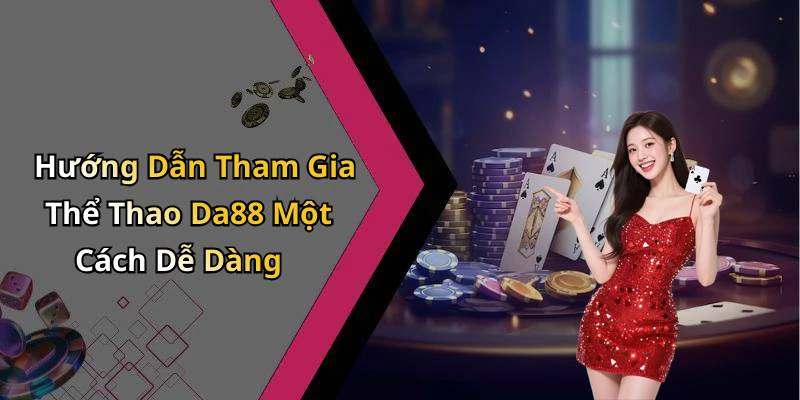 Hướng Dẫn Tham Gia Thể Thao Da88 Một Cách Dễ Dàng