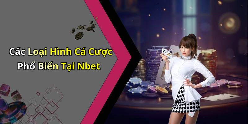 Các Loại Hình Cá Cược Phổ Biến Tại Nbet